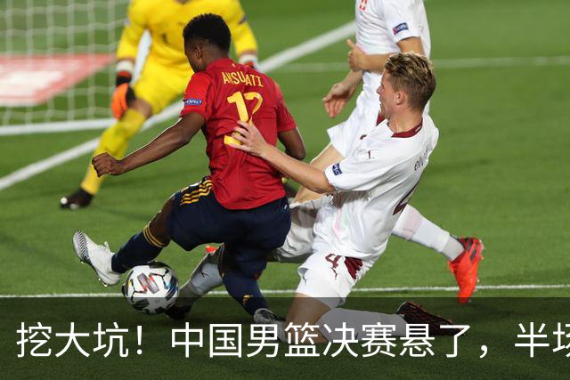 挖大坑！中国男篮决赛悬了，半场落后19分，原因揭晓 2数据拉胯！