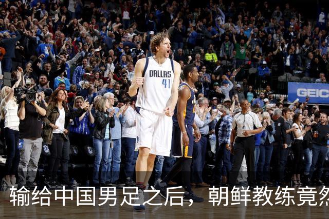 输给中国男足之后，朝鲜教练竟然说了一句比赢球更让人意外的话，格局不一般